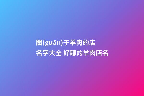 關(guān)于羊肉的店名字大全 好聽的羊肉店名-第1張-店鋪起名-玄機(jī)派
